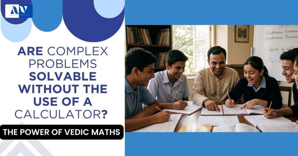 ARE COMPLEX PROBLEMS SOLVABLE WITHOUT THE USE OF A CALCULATOR? THE POWER OF VEDIC MATHS
